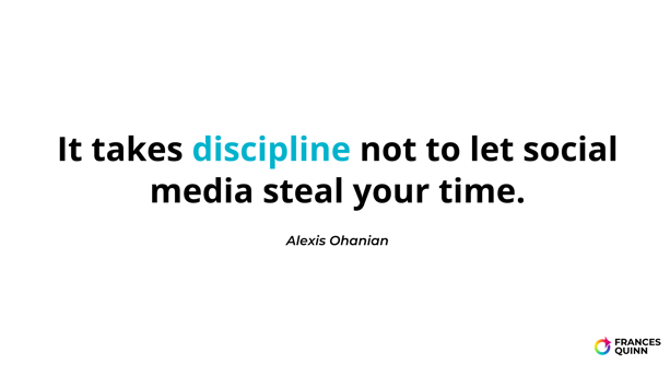 It takes discipline not to let social media steal your time.
