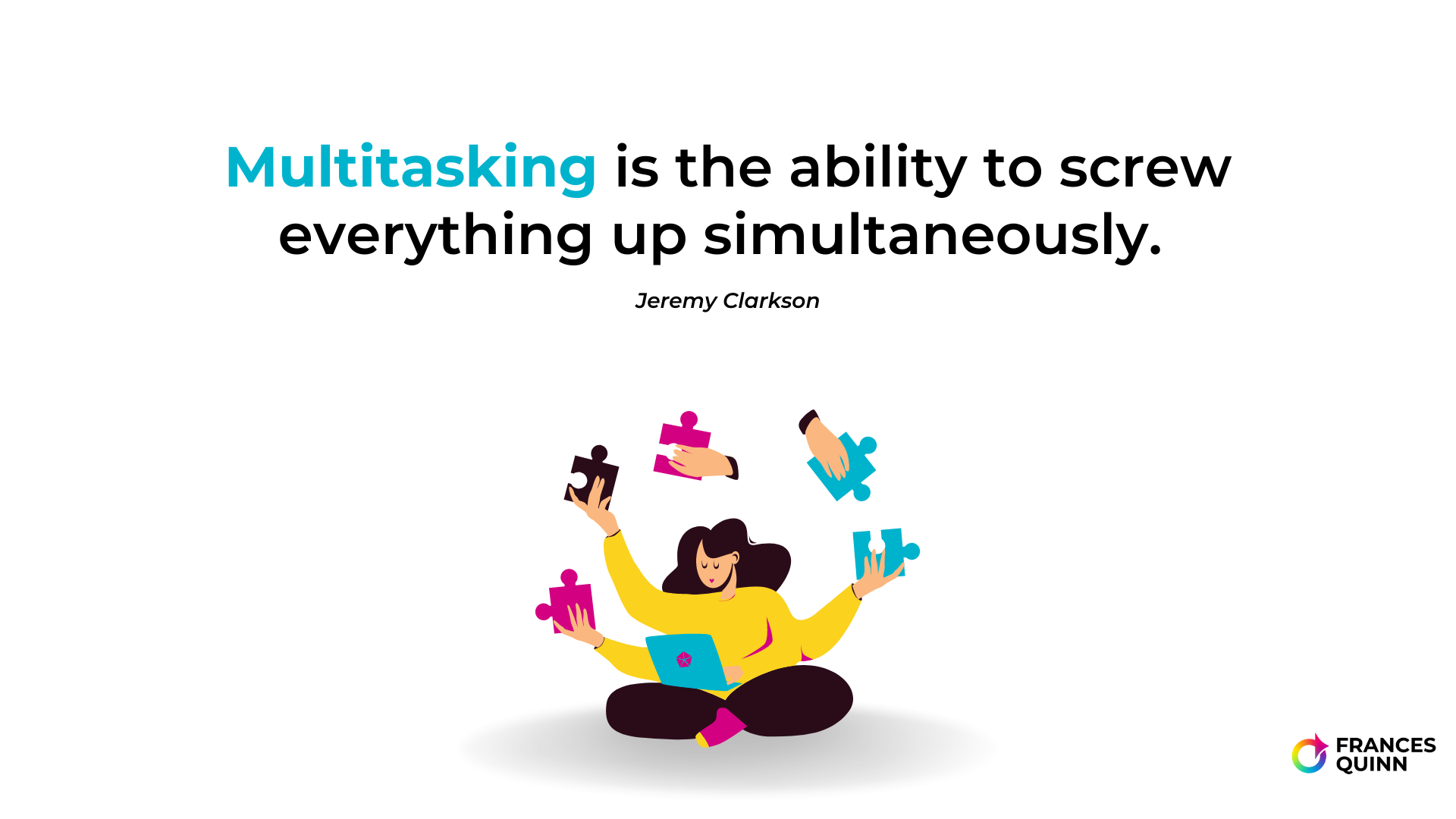 "Multitasking is the ability to screw everything up simultaneously."